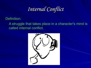 Internal Conflict
Internal Conflict
Definition:
Definition:
A struggle that takes place in a character's mind is
A struggle that takes place in a character's mind is
called internal conflict.
called internal conflict.
 