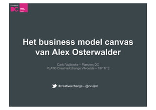 Het business model canvas
   van Alex Osterwalder
           Carlo Vuijlsteke – Flanders DC
     PLATO CreativeXchange Vilvoorde – 19/11/12




            #creativexchange - @cvuijlst
 