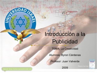Introducción a la
    Publicidad
   TEMA: La Creatividad

 Alumnos: Byron Cárdenas

  Profesor: Juan Valverde

           2009
 