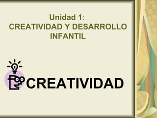 Unidad 1 :  CREATIVIDAD Y DESARROLLO INFANTIL ,[object Object]