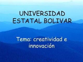 UNIVERSIDAD ESTATAL BOLIVAR Tema: creatividad e innovación 