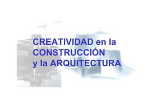 CREATIVIDAD en la
CONSTRUCCIÓN
y la ARQUITECTURA