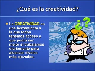 ¿Qué es la creatividad? <ul><li>La  CREATIVIDAD  es una herramienta a la que todos tenemos acceso y que podrá ser mejor si...