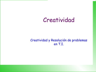 Creatividad Creatividad y Resolución de problemas en T.I. 