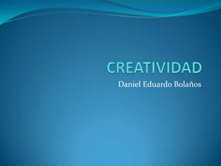 CREATIVIDAD Daniel Eduardo Bolaños 