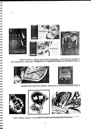 Producto preponderante presentado por algo: mano, canasta, ventana, mesa.




2- Para destacar la marca: sinécdoque, resaltar una parte del producto.




3- Para productos en etapa competitiva o recordativa: relacionar al producto con
imágenes de personas en diferentes posiciones: frontal, % perfil o perfil.




                                                                                     .->^
 