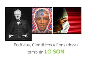 Políticos, Científicos y Pensadores
       también LO SON
               LO SON 
 