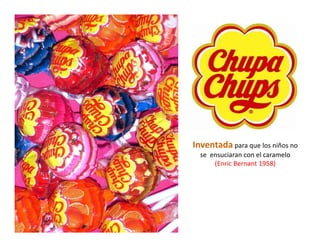 Inventada para que los niños no 
  se  ensuciaran con el caramelo 
       (Enric Bernant 1958) 
 