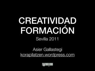 CREATIVIDAD
FORMACIÓN
       Sevilla 2011

       Asier Gallastegi
korapilatzen.wordpress.com
 