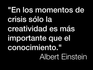 "En los momentos de
crisis sólo la
creatividad es más
importante que el
conocimiento."
          Albert Einstein
 