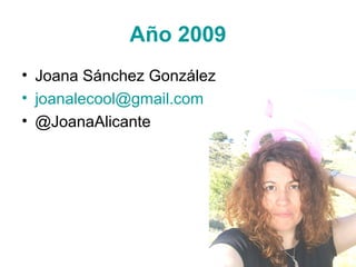 Año 2009
• Joana Sánchez González
• joanalecool@gmail.com
• @JoanaAlicante

 