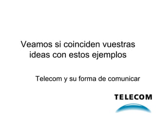 Veamos si coinciden vuestras
ideas con estos ejemplos
Telecom y su forma de comunicar

 