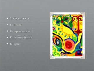 • Socioculturales
• La libertad
• La espontaneidad
• El reconocimiento
• El logro
 