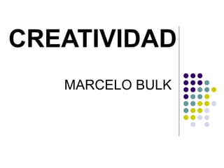 CREATIVIDAD
   MARCELO BULK
 