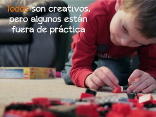 Todos son creativos,
 pero algunos están
 fuera de práctica
 