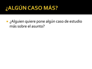    ¿Alguien quiere pone algún caso de estudio
    más sobre el asunto?
 