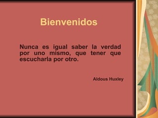 Bienvenidos Aldous Huxley Nunca es igual saber la verdad por uno mismo, que tener que escucharla por otro. 