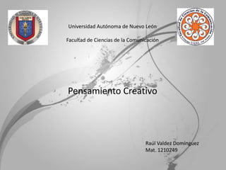 Pensamiento Creativo
Universidad Autónoma de Nuevo León
Facultad de Ciencias de la Comunicación
Raúl Valdez Domínguez
Mat. 1210249
 