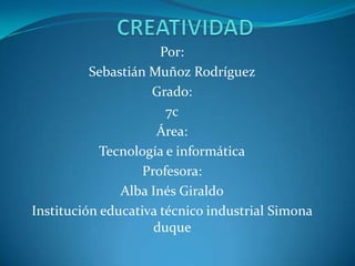 Por:
Sebastián Muñoz Rodríguez
Grado:
7c
Área:
Tecnología e informática
Profesora:
Alba Inés Giraldo
Institución educativa técnico industrial Simona
duque
 
