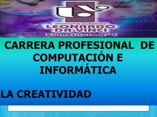 CARRERA PROFESIONAL DE
COMPUTACIÓN E
INFORMÁTICA
LA CREATIVIDAD
 
