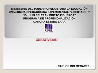 CARLOS COLMENÁREZ
MINISTERIO DEL PODER POPULAR PARA LA EDUCACIÓN
UNIVERSIDAD PEDAGÓGICA EXPERIMENTAL “LIBERTADOR”
“Dr. LUIS BELTRÁN PRIETO FIGUEROA”
PROGRAMA DE PROFESIONALIZACIÒN
CARORA ESTADO LARA
 
 
 