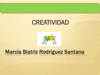 Marcia Biatriz Rodriguez Santana
CREATIVIDAD
 