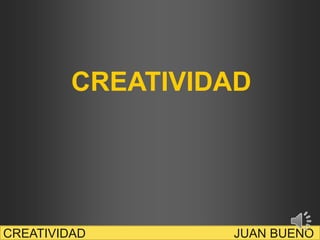 CREATIVIDAD

CREATIVIDAD

JUAN BUENO

 