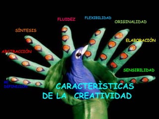 FLUIDEZ FLEXIBILIDAD
ORIGINALIDAD
ELABORACIÒN
RE
DEFINICIÒN
ABSTRACCIÒN
SÍNTESIS
SENSIBILIDAD
CARACTERÌSTICAS
DE LA CREATIVIDAD
 