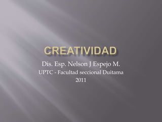 Dis. Esp. Nelson J Espejo M.
UPTC - Facultad seccional Duitama
2011
 
