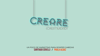 ́ UN POCO DE MARKETING PARA ROMPER CABEZAS
SANTIAGO COVELLI / PAOLA ALDAZ
(creatividad)
CREARE
 