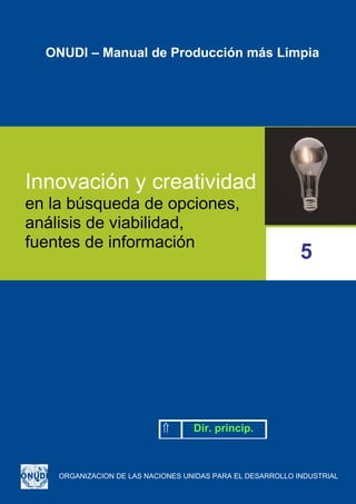 ⇑ Dir. princip.
ONUDI – Manual de Producción más Limpia
Innovación y creatividad
en la búsqueda de opciones,
análisis de viabilidad,
fuentes de información
ORGANIZACION DE LAS NACIONES UNIDAS PARA EL DESARROLLO INDUSTRIAL
5
 