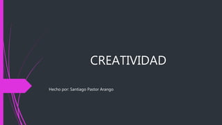 CREATIVIDAD
Hecho por: Santiago Pastor Arango
 
