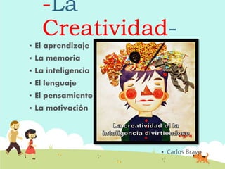 -La
Creatividad-
 El aprendizaje
 La memoria
 La inteligencia
 El lenguaje
 El pensamiento
 La motivación
 Carlos Bravo
 