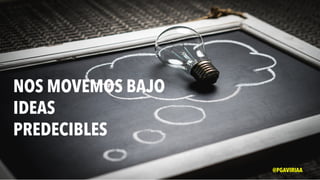 NOS MOVEMOS BAJO
IDEAS
PREDECIBLES
@PGAVIRIAA
 