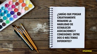 ¿SABÍAS QUE PENSAR
CREATIVAMENTE
REQUIERE LA
HABILIDAD DE
ESTABLECER
ASOCIACIONES Y
CONEXIONES ENTRE
DOS O MÁS TEMAS
DIFERENTES?
@PGAVIRIAA
 