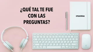 ¿QUÉ TAL TE FUE
CON LAS
PREGUNTAS?
@PGAVIRIAA
 