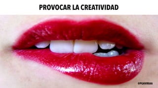 PROVOCAR LA CREATIVIDAD
@PGAVIRIAA
 