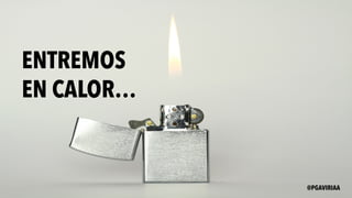 ENTREMOS
EN CALOR…
@PGAVIRIAA
 