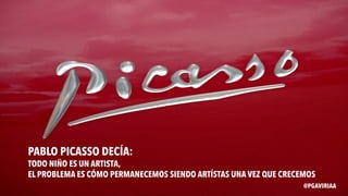 PABLO PICASSO DECÍA:
TODO NIÑO ES UN ARTISTA,
EL PROBLEMA ES CÓMO PERMANECEMOS SIENDO ARTÍSTAS UNA VEZ QUE CRECEMOS
@PGAVIRIAA
 