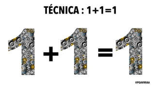 + =
TÉCNICA : 1+1=1
@PGAVIRIAA
 