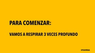 PARA COMENZAR:
VAMOS A RESPIRAR 3 VECES PROFUNDO
@PGAVIRIAA
 