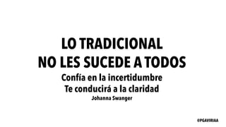 LO TRADICIONAL
NO LES SUCEDE A TODOS
Confía en la incertidumbre
Te conducirá a la claridad
Johanna Swanger
@PGAVIRIAA
 