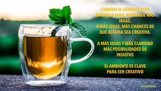 CUANDO EL CEREBRO ESTÁ
MÁS RELAJADO,APARECEN MÁS
IDEAS.
A MÁS IDEAS, MÁS CHANCES DE
QUE ALGUNA SEA CREATIVA.
A MÁS IDEAS Y MÁS CLARIDAD
MÁS POSIBILIDADES DE
INSIGTHS
EL AMBIENTE ES CLAVE
PARA SER CREATIVO
@PGAVIRIAA
 
