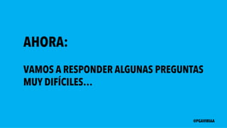 AHORA:
VAMOS A RESPONDER ALGUNAS PREGUNTAS
MUY DIFÍCILES…
@PGAVIRIAA
 