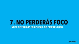 7. NO PERDERÁS FOCO
NO TE DISTRAIGAS EN APLICAR, NO PIERDAS FOCO.
@PGAVIRIAA
 
