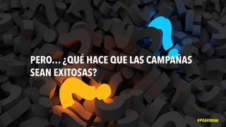 PERO… ¿QUÉ HACE QUE LAS CAMPAÑAS
SEAN EXITOSAS?
@PGAVIRIAA
 