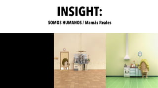 INSIGHT:
SOMOS HUMANOS / Mamás Reales
 
