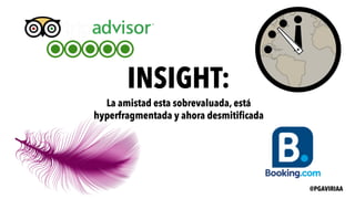 INSIGHT:
La amistad esta sobrevaluada, está
hyperfragmentada y ahora desmitificada
@PGAVIRIAA
 