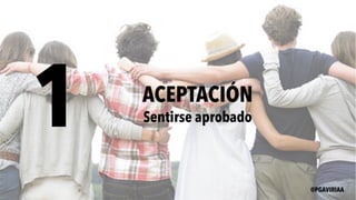 1 ACEPTACIÓN
Sentirse aprobado
@PGAVIRIAA
 