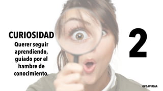 2CURIOSIDAD
Querer seguir
aprendiendo,
guiado por el
hambre de
conocimiento.
@PGAVIRIAA
 
